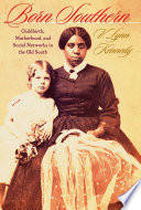Born southern : childbirth, motherhood, and social networks in the old South / V. Lynn Kennedy.