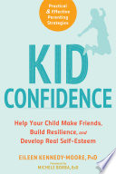 Kid confidence : help your child make friends, build resilience, and develop real self-esteem /