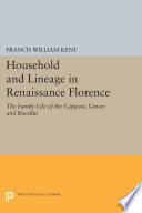 Household and lineage in Renaissance Florence : the family life of the Capponi, Ginori, and Rucellai / Francis William Kent.