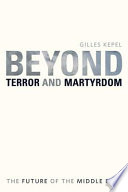 Beyond terror and martyrdom : the future of the Middle East / Gilles Kepel ; translated by Pascale Ghazaleh.