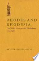 Rhodes and Rhodesia : the white conquest of Zimbabwe, 1884-1902 / Arthur Keppel-Jones.