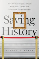 Saving history : how White evangelicals tour the nation's capital and redeem a Christian America / Lauren R. Kerby.