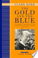The gold and the blue : a personal memoir of the University of California, 1949-1967 / Clark Kerr ; with a foreword by Neil J. Smelser.