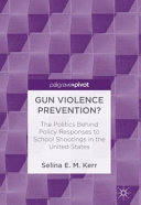 Gun violence prevention? : the politics behind policy responses to school shootings in the United States / Selina E. M. Kerr.