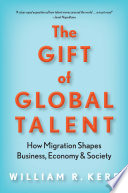 The gift of global talent : how migration shapes business, economy & society / William R. Kerr.