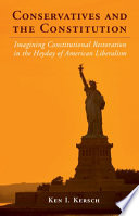 Conservatives and the constitution : imagining constitutional restoration in the heyday of American liberalism / Ken I. Kersch.