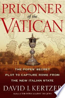 Prisoner of the Vatican : the popes' secret plot to capture Rome from the new Italian state /