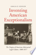 Inventing American exceptionalism : the origins of American adversarial legal culture, 1800-1877 / Amalia D. Kessler.
