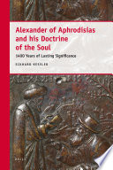 Alexander of Aphrodisias and his Doctrine of the soul : 1400 years of lasting significance / by Eckhard Kessler.