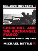 Churchill and the Archangel Fiasco, November 1918-July 1919 / Michael Kettle.