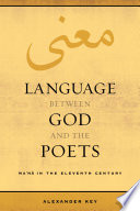 Language between God and the poets : ma'ná in the eleventh century / Alexander Key.