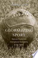 Globalizing sport : national rivalry and international community in the 1930s /