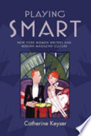 Playing smart : New York women writers and modern magazine culture / Catherine Keyser.