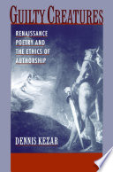 Guilty creatures : Renaissance poetry and the ethics of authorship / Dennis Kezar.