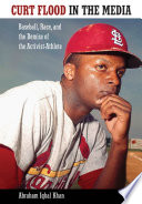 Curt Flood in the media baseball, race, and the demise of the activist-athlete /