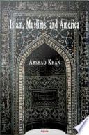 Islam, Muslims, and America understanding the basis of their conflict / Arshad Khan.