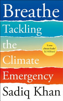 Breathe : tackling the climate emergency / Sadiq Khan.