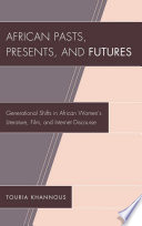 African pasts, presents, and futures : generational shifts in African women's literature, film, and internet discourse / Touria Khannous.