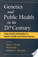 Genetics and Public Health in the 21st Century : Using Genetic Information to Improve Health and Prevent Disease.