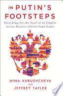 In Putin's footsteps : searching for the soul of an empire across Russia's eleven time zones / Nina Khrushcheva and Jeffrey Tayler.