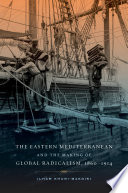The Eastern Mediterranean and the Making of Global Radicalism, 1860-1914.