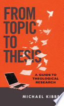 From topic to thesis : a guide to theological research / Michael Kibbe.