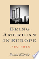 Being American in Europe, 1750-1860 Daniel Kilbride.