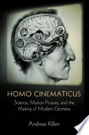 Homo Cinematicus : Science, Motion Pictures, and the Making of Modern Germany /