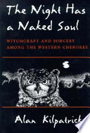 The night has a naked soul : witchcraft and sorcery among the western Cherokee / Alan Kilpatrick.