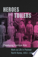 Heroes and toilers : work as life in postwar North Korea, 1953-1961 /
