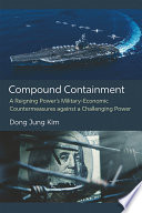 Compound Containment A Reigning Power's Military-Economic Countermeasures against a Challenging Power / Dong Jung Kim.