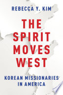 The spirit moves West : Korean missionaries in America / Rebecca Y. Kim.