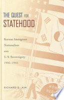 The quest for statehood : Korean immigrant nationalism and U.S. sovereignty, 1905-1945 / Richard S. Kim.