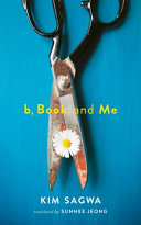 B, Book, and me / Kim Sagwa ; translated from Korean by Sunhee Jeong.