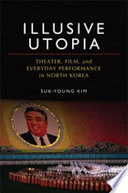 Illusive utopia theater, film, and everyday performance in North Korea /