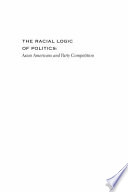 The racial logic of politics : Asian Americans and party competition / Thomas P. Kim.