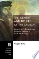 The identity and the life of the church : John Calvin's ecclesiology in the perspective of his anthropology /