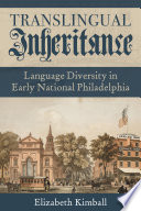 Translingual inheritance : language diversity in early national Philadelphia /