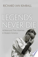 Legends never die : athletes and their afterlives in modern America / Richard Ian Kimball.