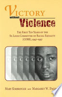 Victory without violence : the first ten years of the St. Louis Committee of Racial Equality (CORE), 1947-1957 /