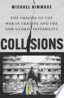 Collisions : the origins of the war in Ukraine and the new global instability / Michael Kimmage.