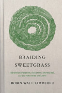 Braiding sweetgrass : indigenous wisdom, scientific knowledge, and the teachings of plants / Robin Wall Kimmerer.