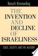 The invention and decline of Israeliness : state, society,  and the military /