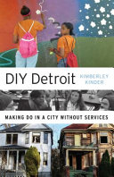 DIY Detroit : making do in a city without services / Kimberley Kinder.