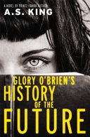 Glory O'Brien's history of the future : a novel / by A.S. King.