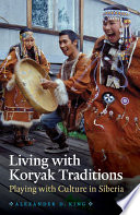Living with Koryak traditions playing with culture in Siberia / Alexander D. King.