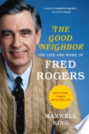 The good neighbor : the life and work of Fred Rogers /