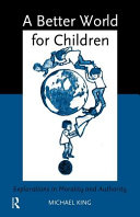 A better world for children? : explorations in morality and authority / Michael King.
