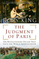 The judgment of Paris : the revolutionary decade that gave the world Impressionism / Ross King.