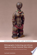 Ethnographic collecting and African agency in early colonial West Africa : a study of trans-imperial cultural flows / Zachary Kingdon.